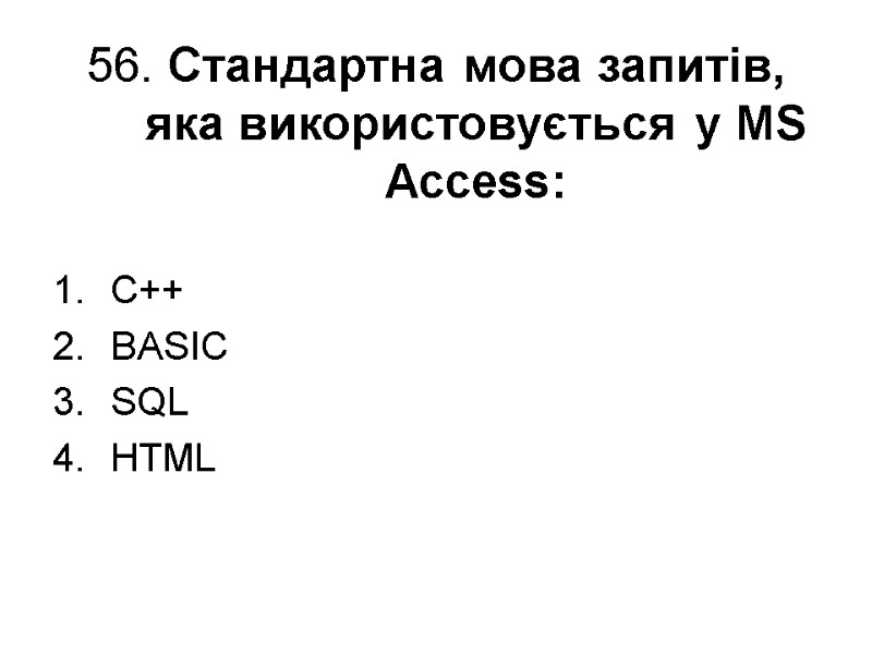 56. Стандартна мова запитів, яка використовується у MS Access: C++ BASIC SQL HTML